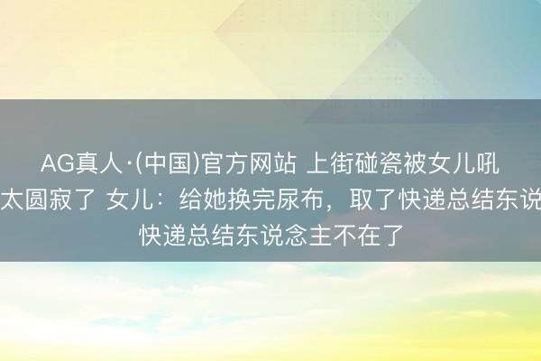 AG真人·(中国)官方网站 上街碰瓷被女儿吼怒的患癌老太圆寂了 女儿：给她换完尿布，取了快递总结东说念主不在了
