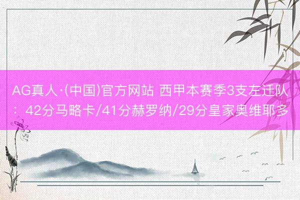 AG真人·(中国)官方网站 西甲本赛季3支左迁队：42分马略卡/41分赫罗纳/29分皇家奥维耶多
