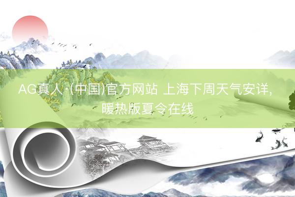 AG真人·(中国)官方网站 上海下周天气安详， 暖热版夏令在线