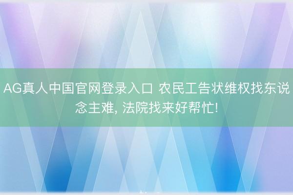 AG真人中国官网登录入口 农民工告状维权找东说念主难, 法院找来好帮忙!