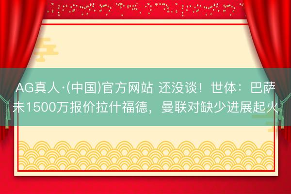 AG真人·(中国)官方网站 还没谈!世体:巴萨未1500万报价拉什福德,曼联对缺少进展起火