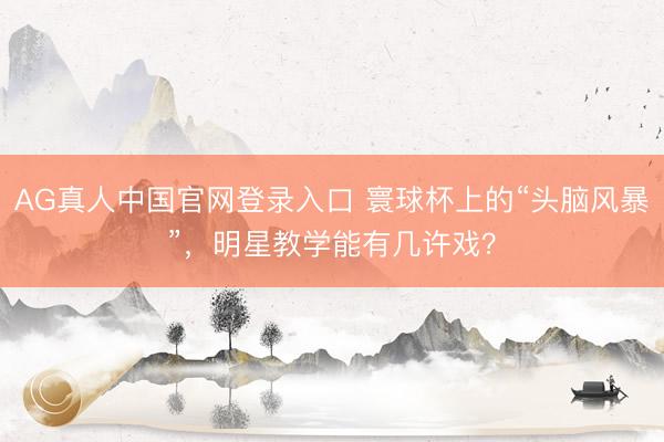 AG真人中国官网登录入口 寰球杯上的“头脑风暴”,明星教学能有几许戏?