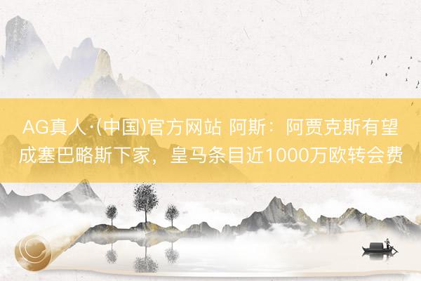 AG真人·(中国)官方网站 阿斯:阿贾克斯有望成塞巴略斯下家,皇马条目近1000万欧转会费