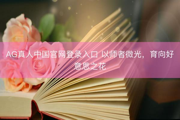 AG真人中国官网登录入口 以师者微光,育向好意思之花