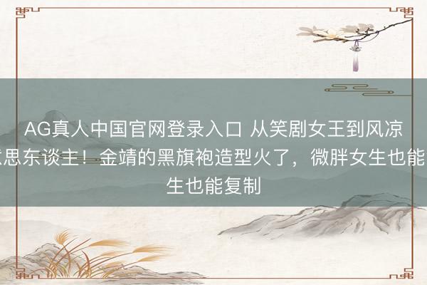AG真人中国官网登录入口 从笑剧女王到风凉好意思东谈主!金靖的黑旗袍造型火了,微胖女生也能复制