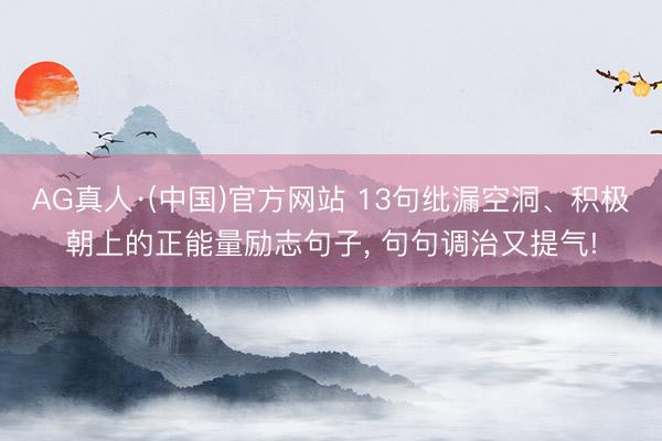 AG真人·(中国)官方网站 13句纰漏空洞、积极朝上的正能量励志句子, 句句调治又提气!