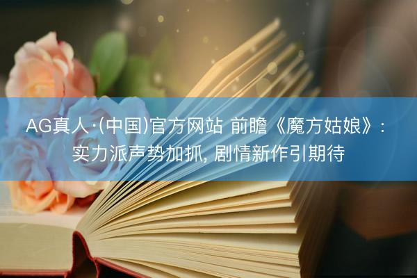AG真人·(中国)官方网站 前瞻《魔方姑娘》: 实力派声势加抓， 剧情新作引期待