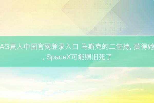 AG真人中国官网登录入口 马斯克的二住持， 莫得她， SpaceX可能照旧死了