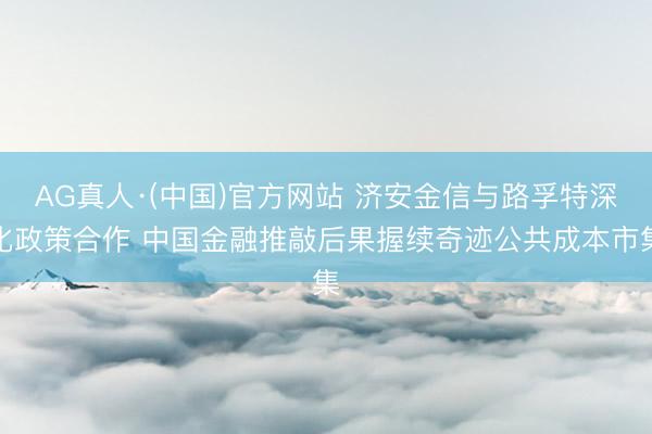 AG真人·(中国)官方网站 济安金信与路孚特深化政策合作 中国金融推敲后果握续奇迹公共成本市集