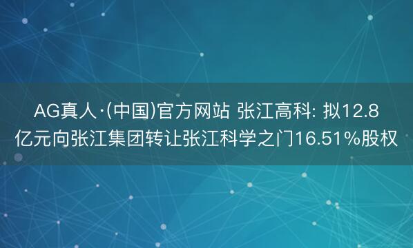 AG真人·(中国)官方网站 张江高科: 拟12.8亿元向张江集团转让张江科学之门16.51%股权