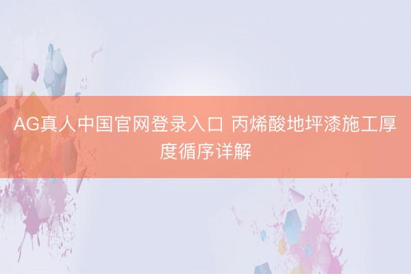 AG真人中国官网登录入口 丙烯酸地坪漆施工厚度循序详解